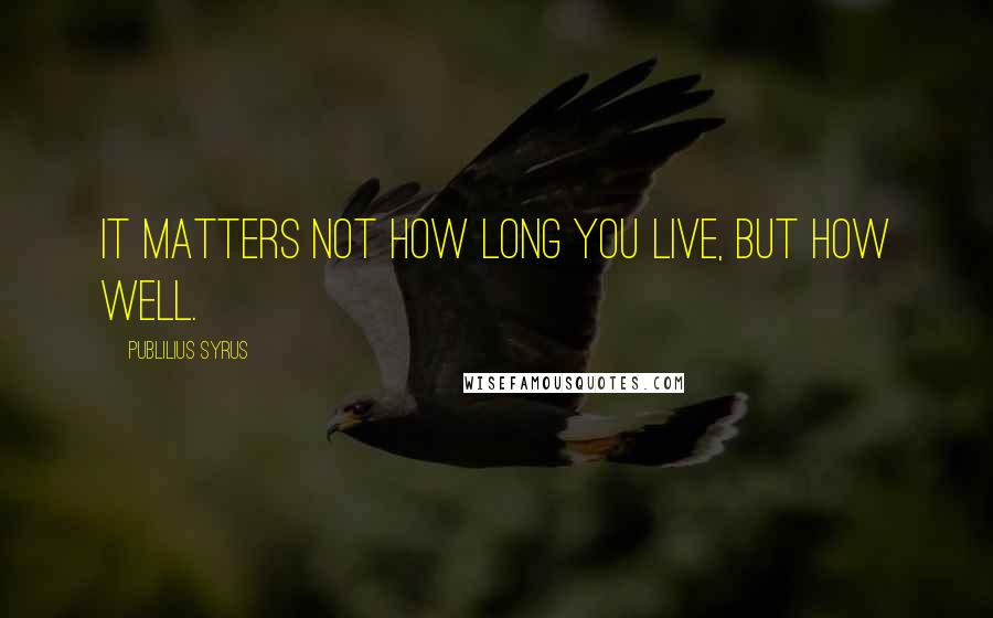 Publilius Syrus Quotes: It matters not how long you live, but how well.