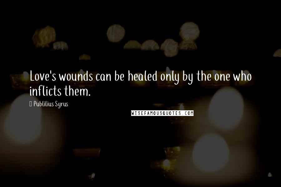 Publilius Syrus Quotes: Love's wounds can be healed only by the one who inflicts them.