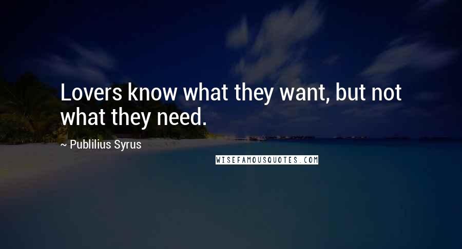 Publilius Syrus Quotes: Lovers know what they want, but not what they need.