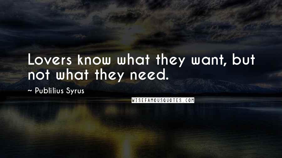 Publilius Syrus Quotes: Lovers know what they want, but not what they need.