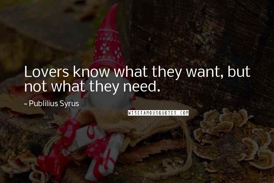 Publilius Syrus Quotes: Lovers know what they want, but not what they need.