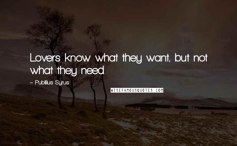 Publilius Syrus Quotes: Lovers know what they want, but not what they need.