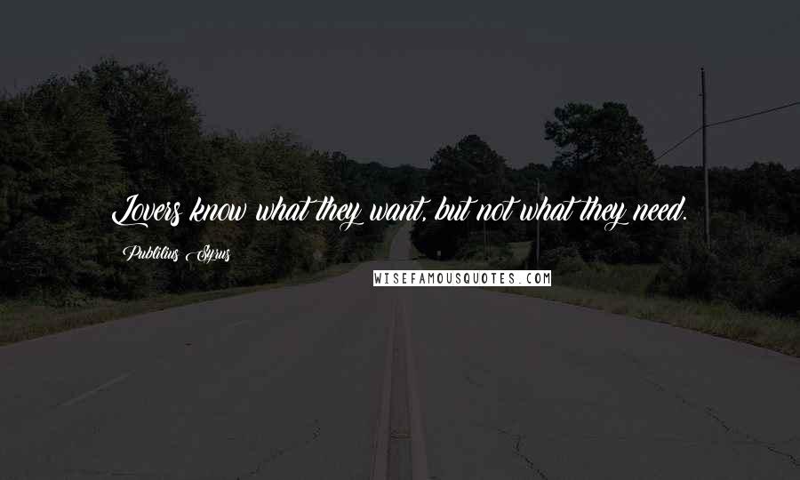 Publilius Syrus Quotes: Lovers know what they want, but not what they need.