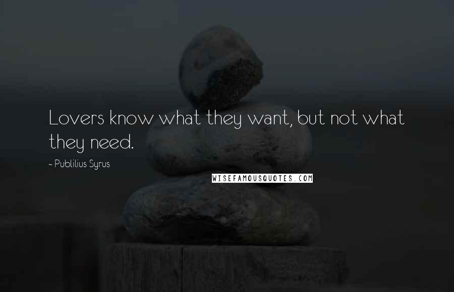 Publilius Syrus Quotes: Lovers know what they want, but not what they need.