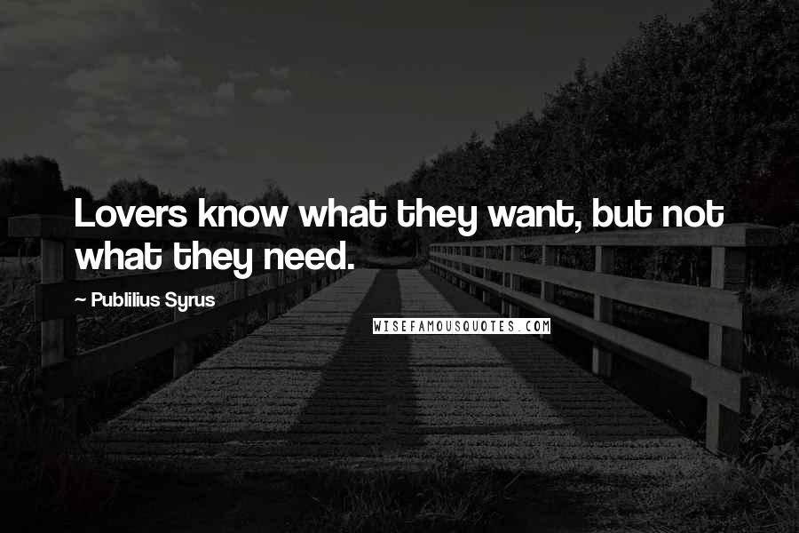 Publilius Syrus Quotes: Lovers know what they want, but not what they need.