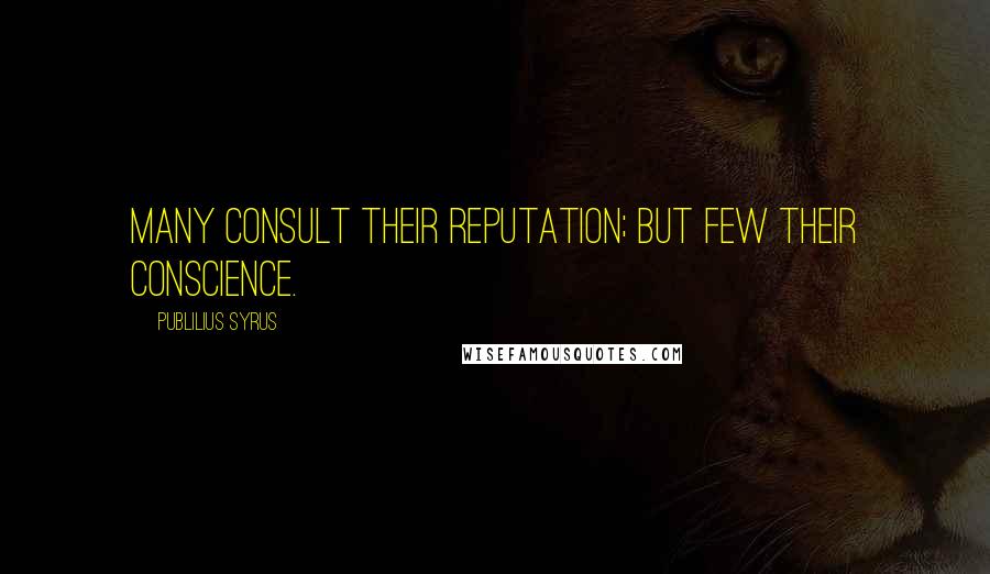 Publilius Syrus Quotes: Many consult their reputation; but few their conscience.