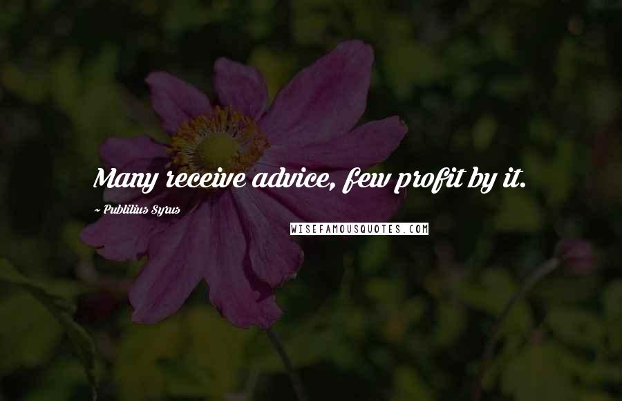 Publilius Syrus Quotes: Many receive advice, few profit by it.