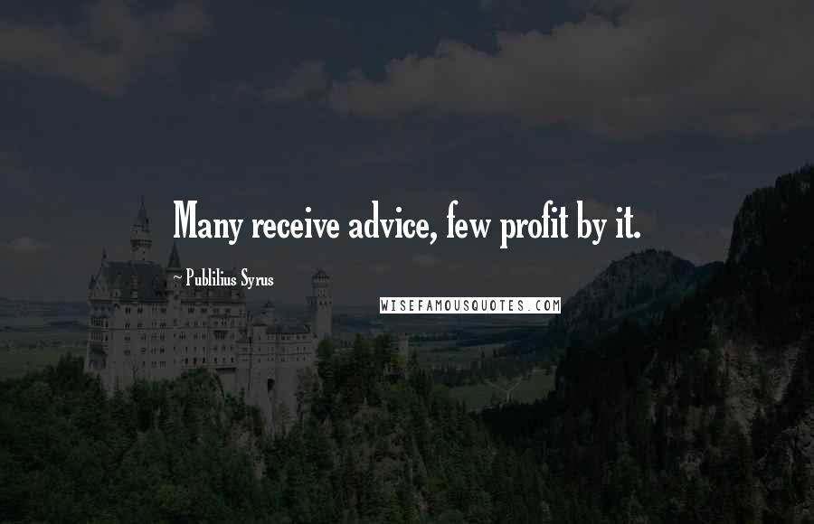 Publilius Syrus Quotes: Many receive advice, few profit by it.