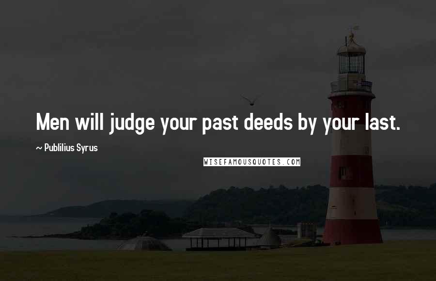 Publilius Syrus Quotes: Men will judge your past deeds by your last.