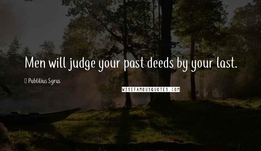 Publilius Syrus Quotes: Men will judge your past deeds by your last.