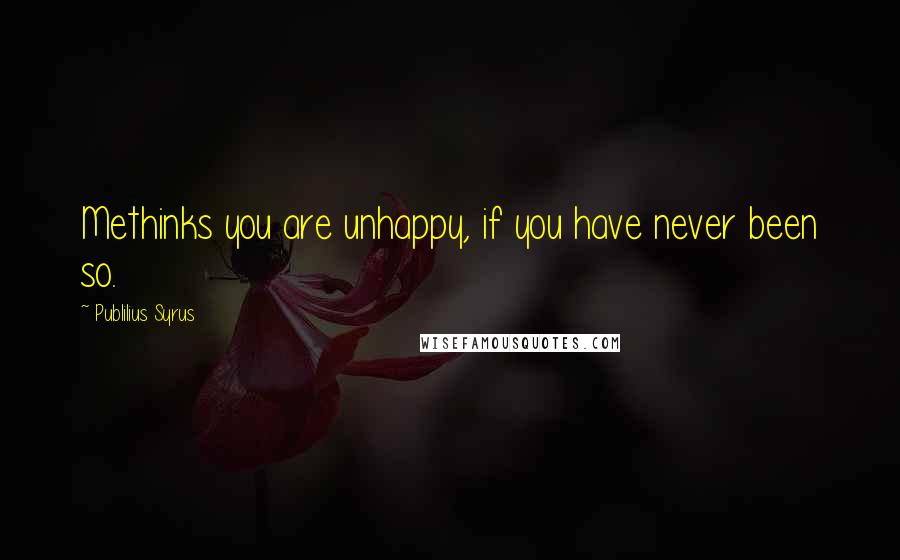 Publilius Syrus Quotes: Methinks you are unhappy, if you have never been so.