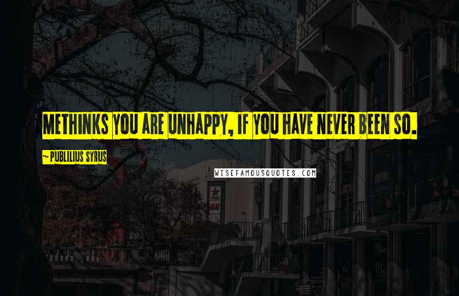 Publilius Syrus Quotes: Methinks you are unhappy, if you have never been so.