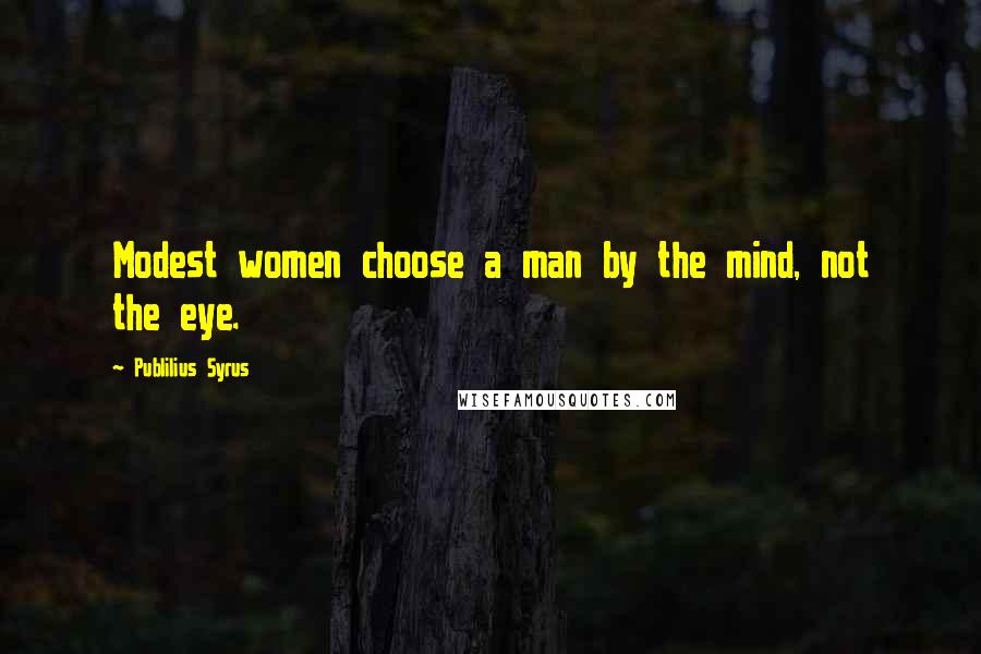 Publilius Syrus Quotes: Modest women choose a man by the mind, not the eye.