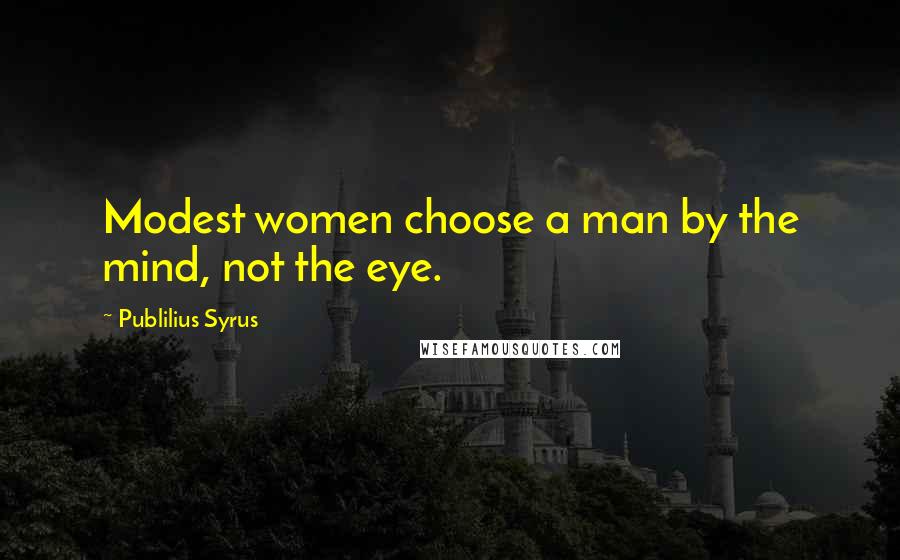 Publilius Syrus Quotes: Modest women choose a man by the mind, not the eye.