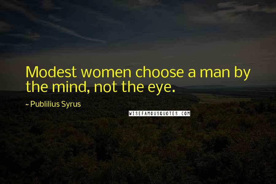 Publilius Syrus Quotes: Modest women choose a man by the mind, not the eye.
