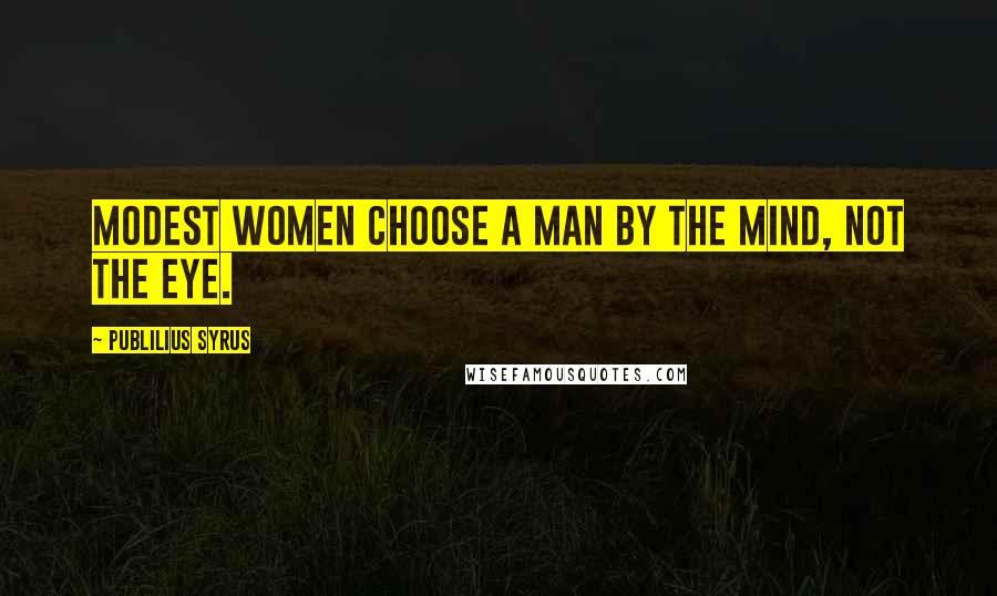 Publilius Syrus Quotes: Modest women choose a man by the mind, not the eye.