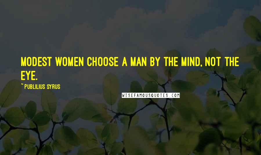 Publilius Syrus Quotes: Modest women choose a man by the mind, not the eye.