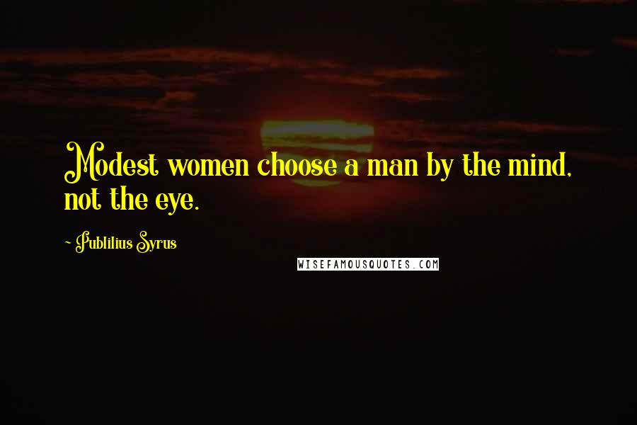 Publilius Syrus Quotes: Modest women choose a man by the mind, not the eye.