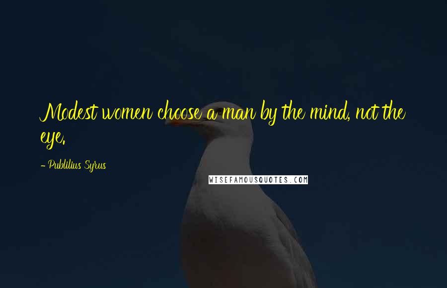 Publilius Syrus Quotes: Modest women choose a man by the mind, not the eye.