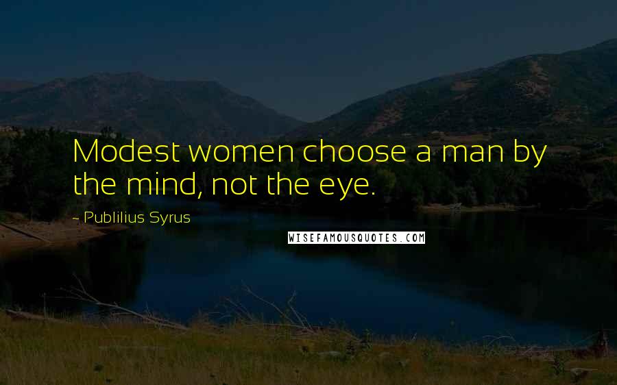 Publilius Syrus Quotes: Modest women choose a man by the mind, not the eye.