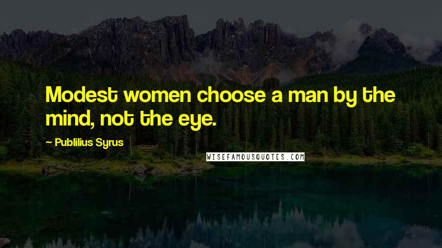 Publilius Syrus Quotes: Modest women choose a man by the mind, not the eye.