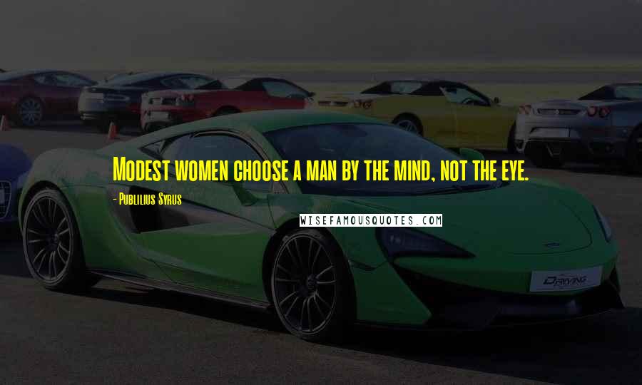 Publilius Syrus Quotes: Modest women choose a man by the mind, not the eye.