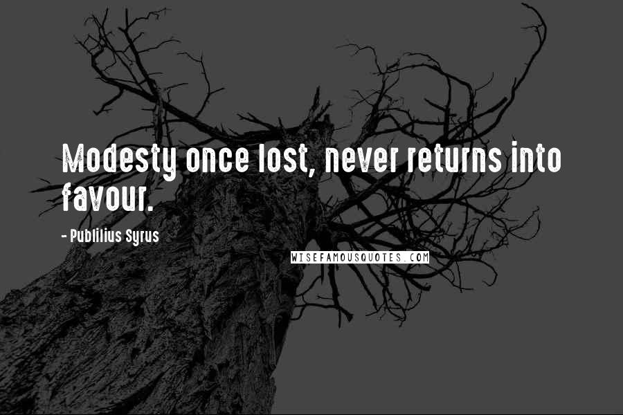 Publilius Syrus Quotes: Modesty once lost, never returns into favour.