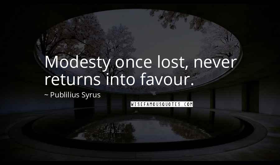 Publilius Syrus Quotes: Modesty once lost, never returns into favour.