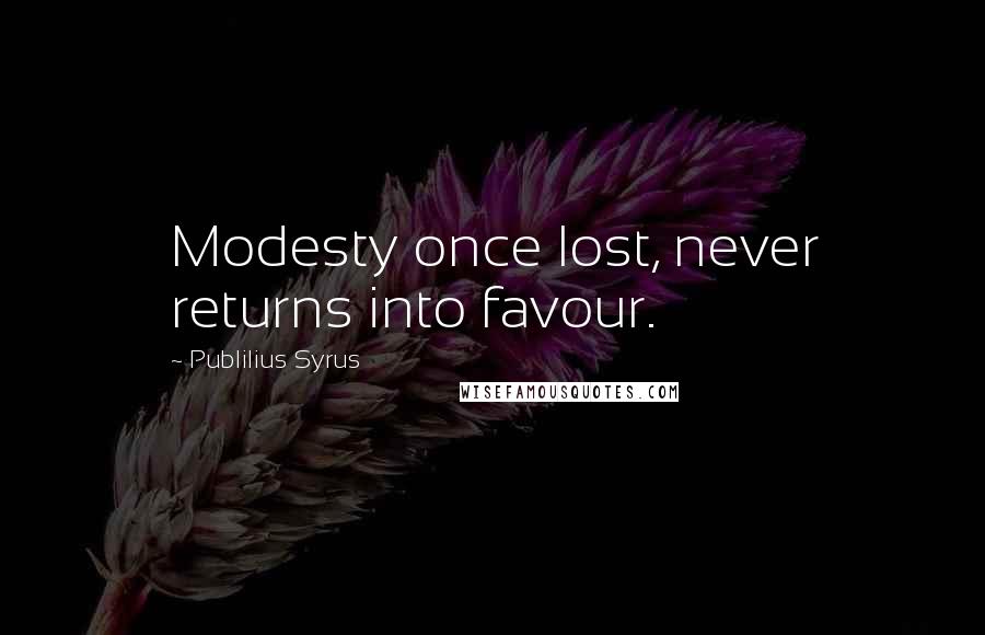 Publilius Syrus Quotes: Modesty once lost, never returns into favour.