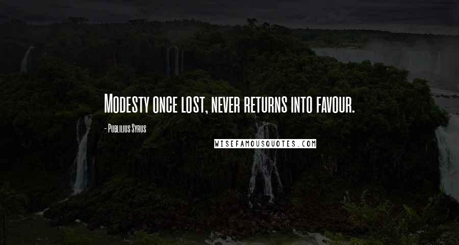 Publilius Syrus Quotes: Modesty once lost, never returns into favour.