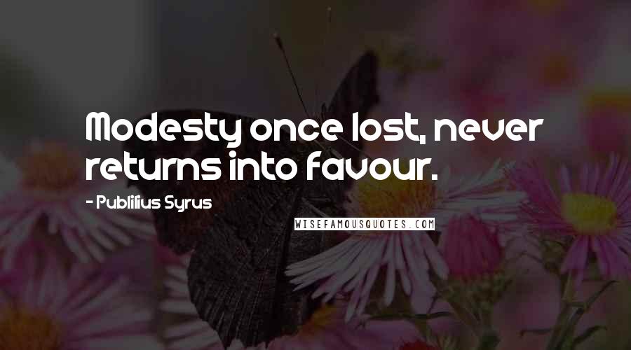 Publilius Syrus Quotes: Modesty once lost, never returns into favour.