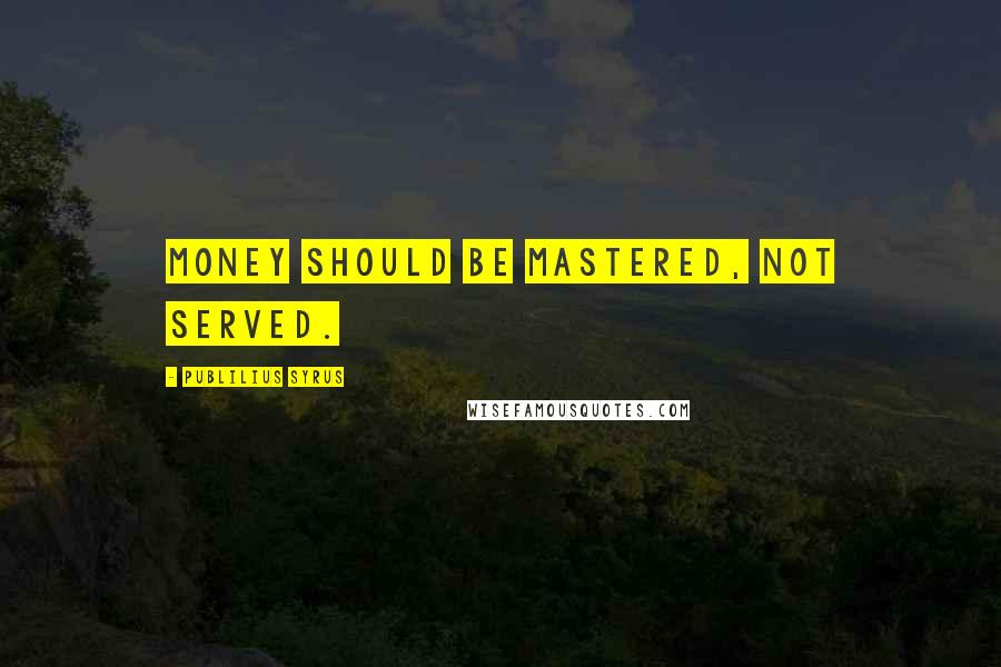 Publilius Syrus Quotes: Money should be mastered, not served.