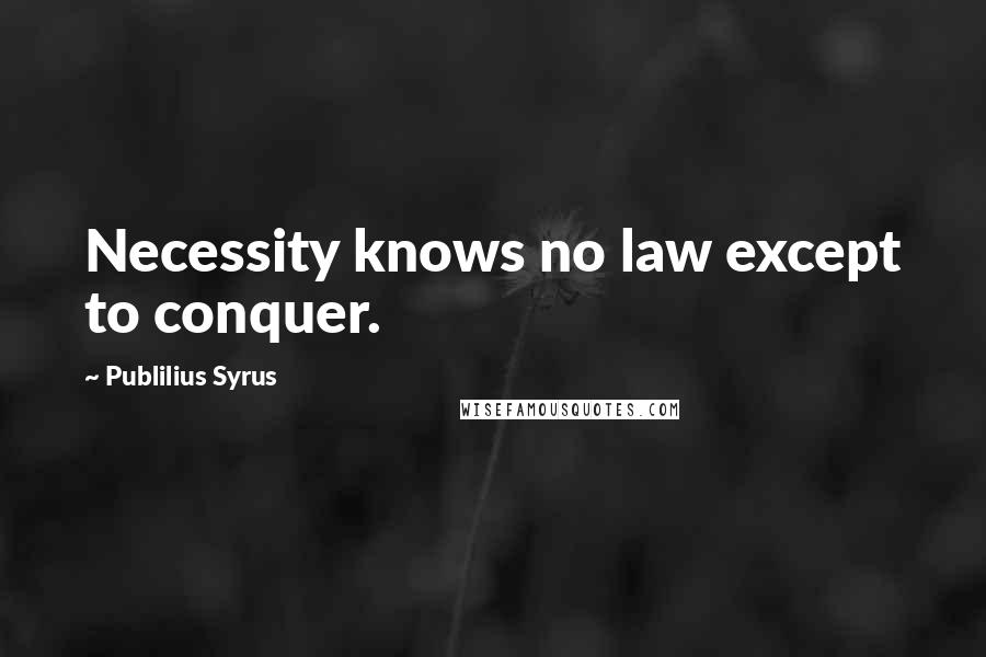 Publilius Syrus Quotes: Necessity knows no law except to conquer.