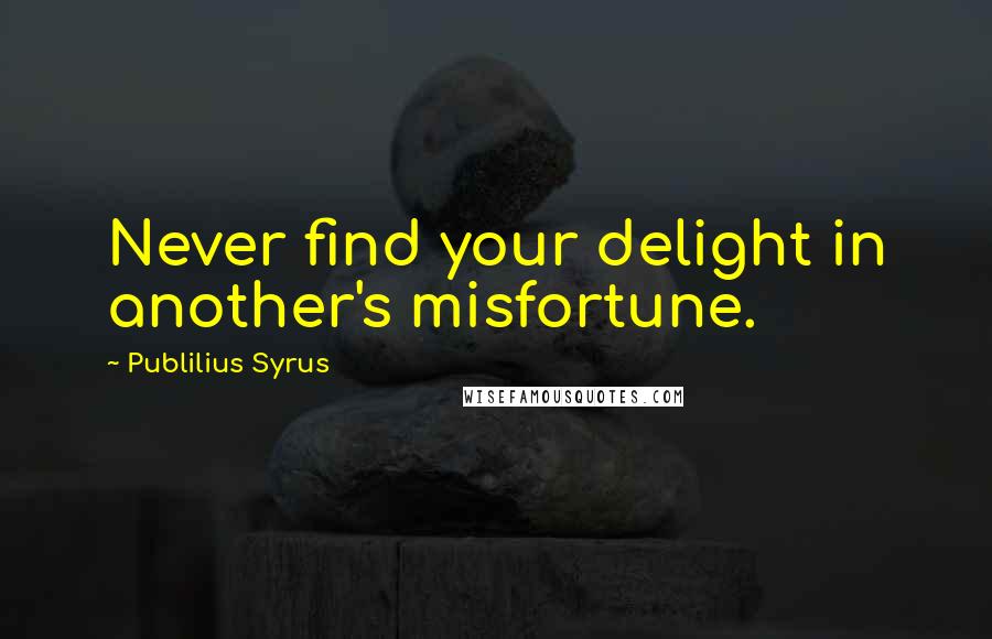 Publilius Syrus Quotes: Never find your delight in another's misfortune.