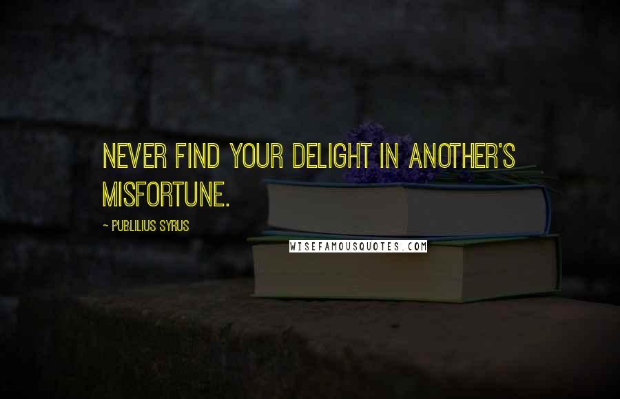 Publilius Syrus Quotes: Never find your delight in another's misfortune.