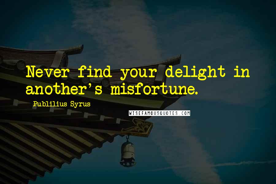 Publilius Syrus Quotes: Never find your delight in another's misfortune.