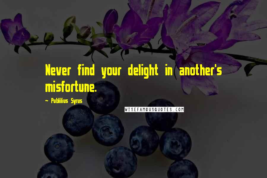 Publilius Syrus Quotes: Never find your delight in another's misfortune.