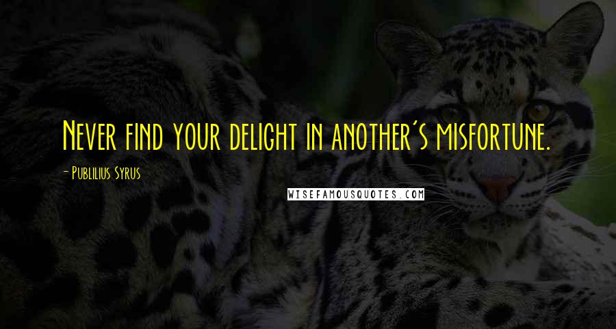 Publilius Syrus Quotes: Never find your delight in another's misfortune.