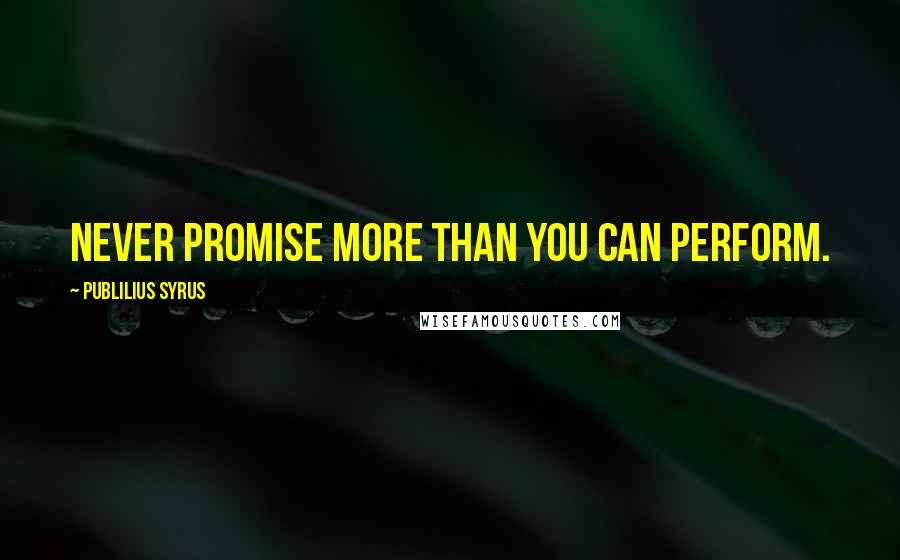 Publilius Syrus Quotes: Never promise more than you can perform.