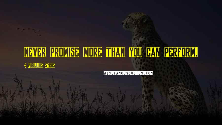 Publilius Syrus Quotes: Never promise more than you can perform.