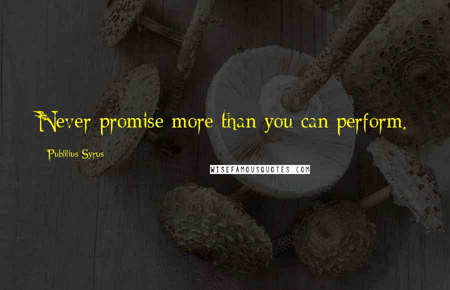 Publilius Syrus Quotes: Never promise more than you can perform.