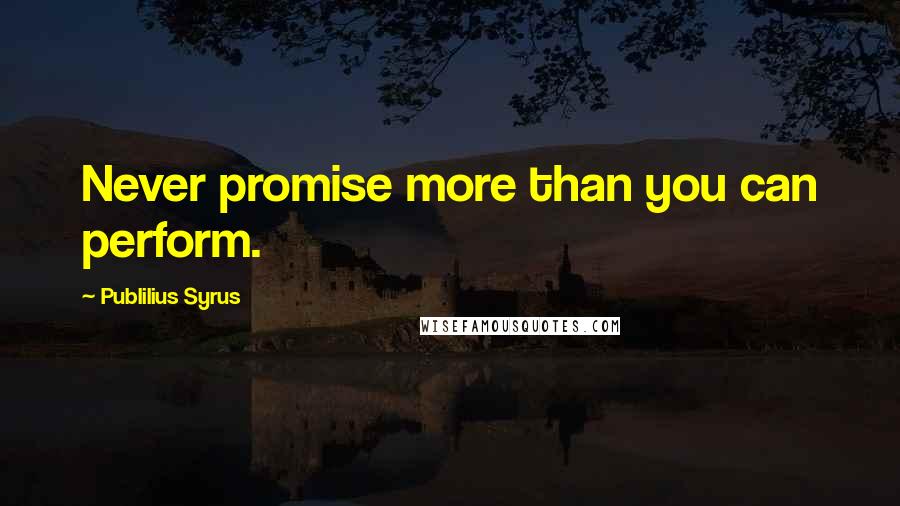 Publilius Syrus Quotes: Never promise more than you can perform.