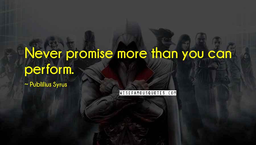 Publilius Syrus Quotes: Never promise more than you can perform.