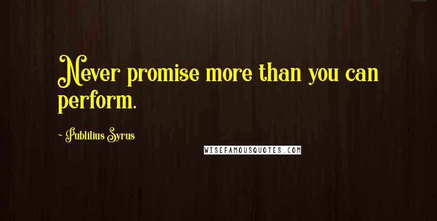 Publilius Syrus Quotes: Never promise more than you can perform.