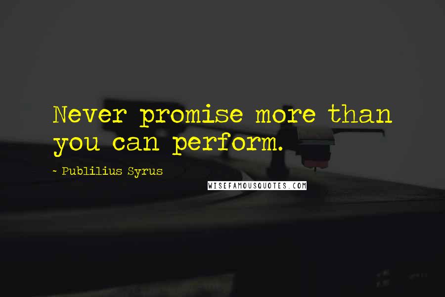 Publilius Syrus Quotes: Never promise more than you can perform.