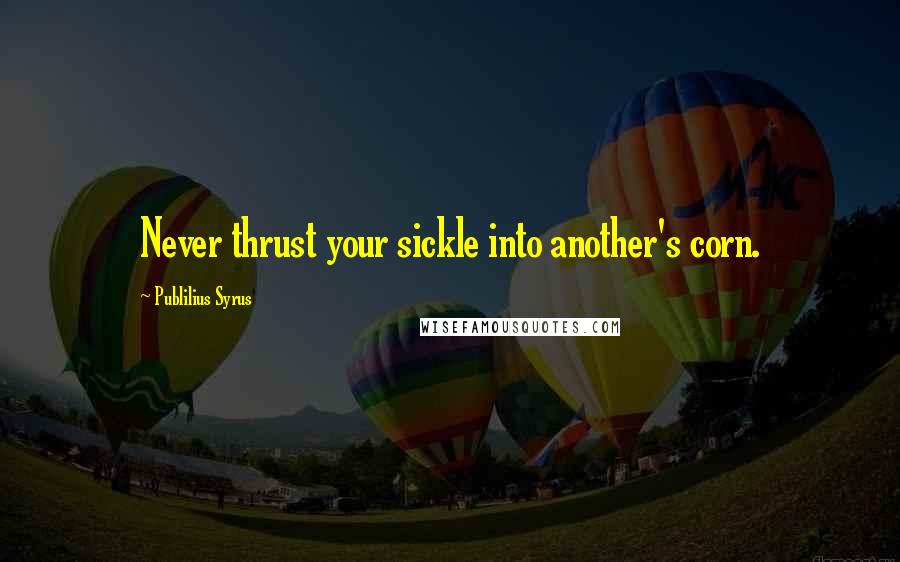 Publilius Syrus Quotes: Never thrust your sickle into another's corn.