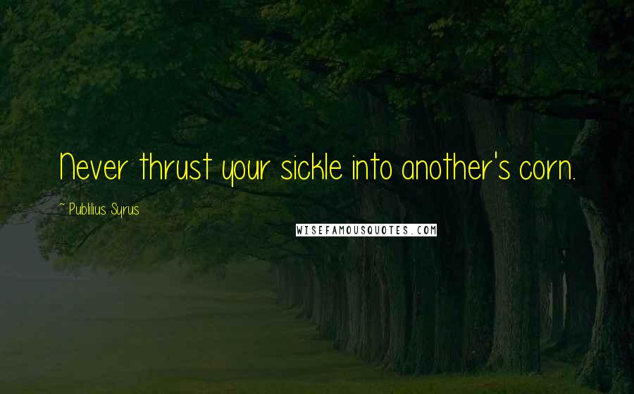 Publilius Syrus Quotes: Never thrust your sickle into another's corn.