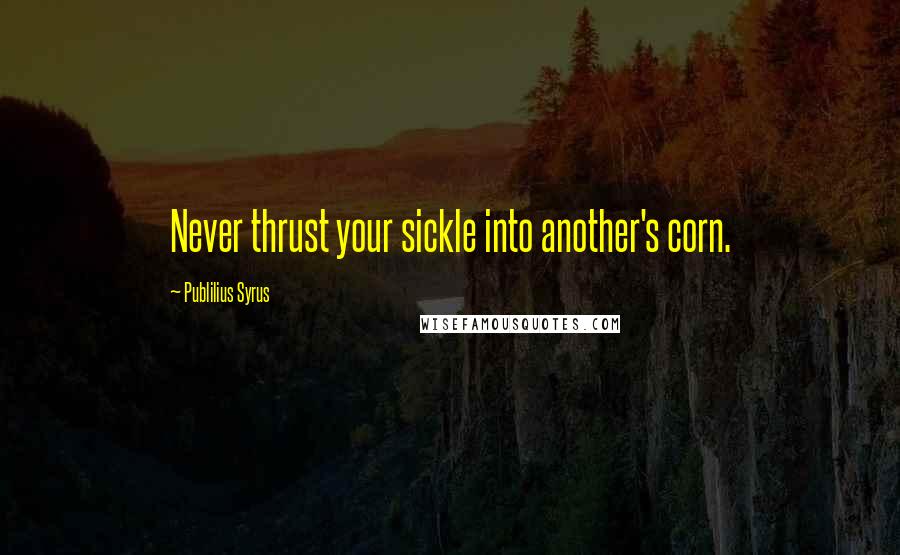 Publilius Syrus Quotes: Never thrust your sickle into another's corn.