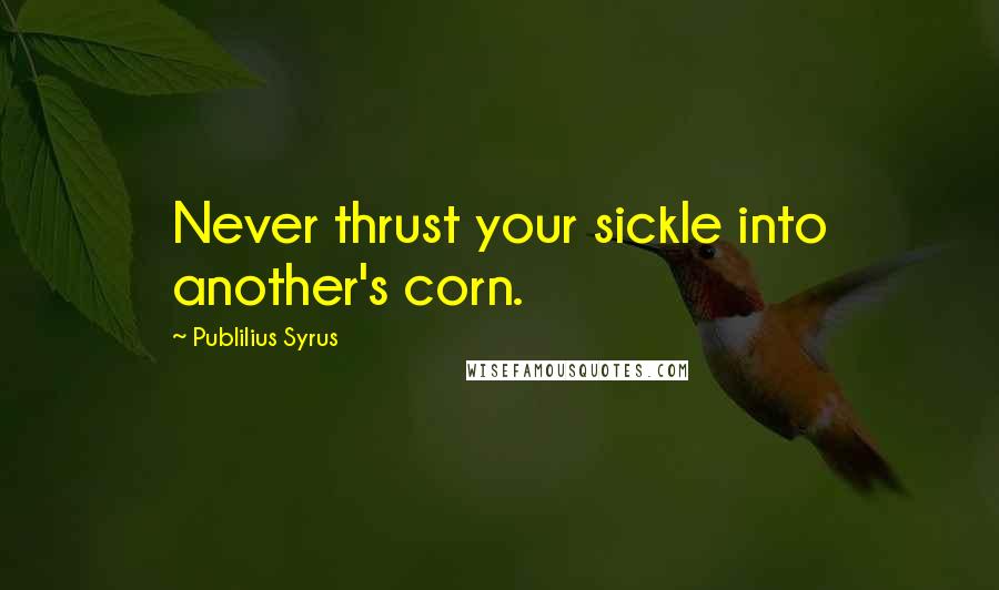 Publilius Syrus Quotes: Never thrust your sickle into another's corn.