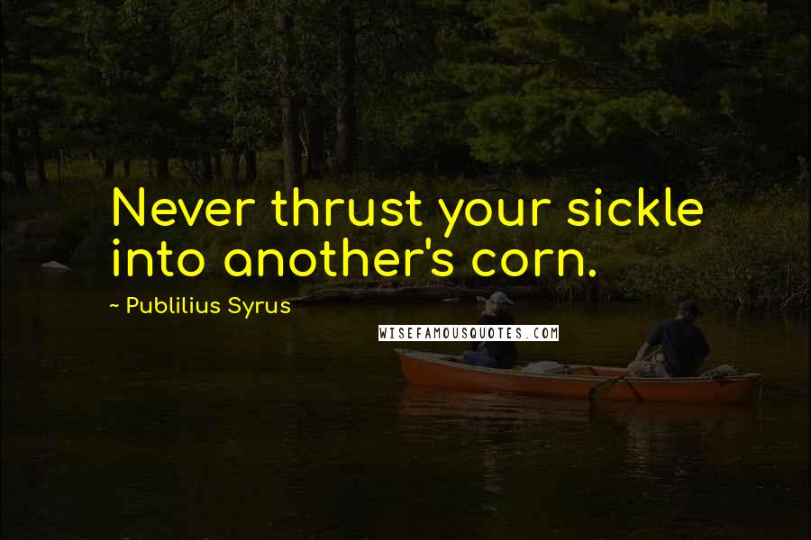 Publilius Syrus Quotes: Never thrust your sickle into another's corn.